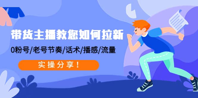 带货主播教您如何拉新：0粉号/老号节奏/话术/播感/流量，实操分享-优优资源网