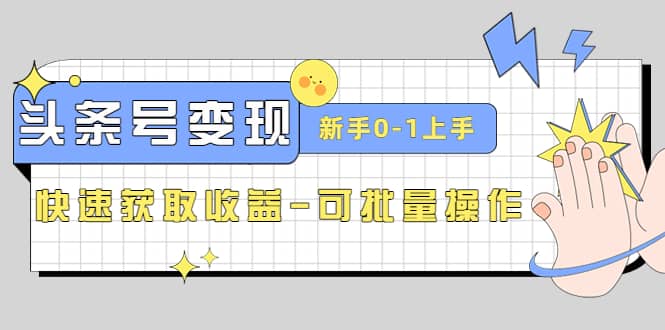 2023头条号实操变现课：新手0-1轻松上手，快速获取收益-可批量操作-优优资源网