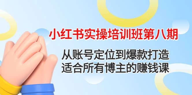 小红书实操培训班第八期：从账号定位到爆款打造，适合所有博主的赚钱课-优优资源网