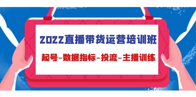 2022直播带货运营培训班：起号-数据指标-投流-主播训练（15节）-优优资源网