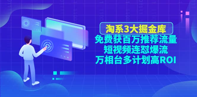 淘系3大掘金库：免费获百万推荐流量 短视频连怼爆流 万相台多计划高ROI-优优资源网