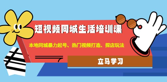 短视频同城生活培训课：本地同城暴力起号、热门视频打造、探店玩法-优优资源网