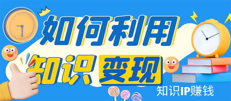 知识IP变现训练营：手把手带你如何做知识IP赚钱，助你逆袭人生-优优资源网