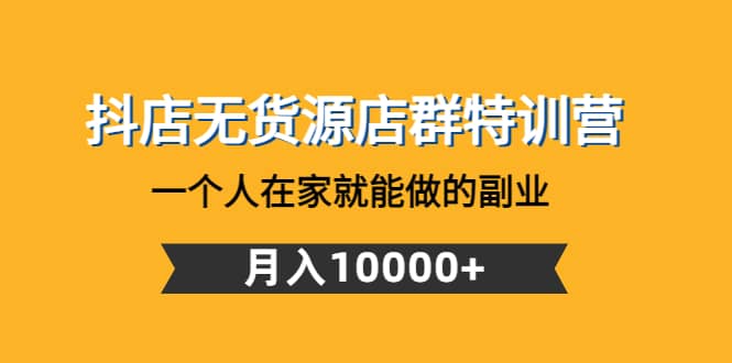 抖店无货源店群特训营：一个人在家就能做的副业-优优资源网