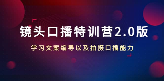镜头口播特训营2.0版，学习文案编导以及拍摄口播能力（50节课时）-优优资源网