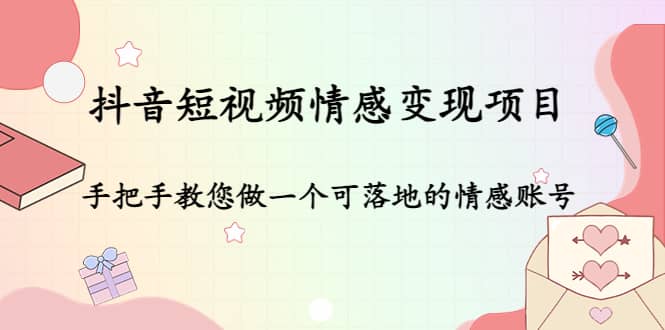 抖音短视频情感变现项目：手把手教您做一个可落地的情感账号-优优资源网