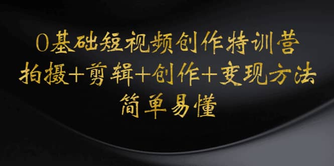 0基础短视频创作特训营：拍摄 剪辑 创作 变现方法-优优资源网