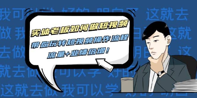 实体老板如何做短视频：带你玩转短视频全套操作流程，流量 业绩倍增-优优资源网