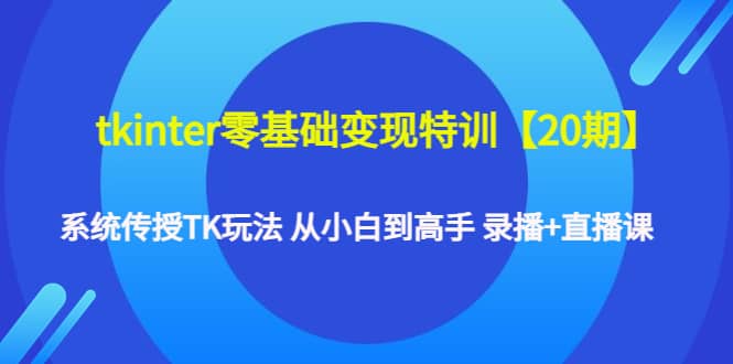 tkinter零基础变现特训【20期】系统传授TK玩法 从小白到高手 录播 直播课-优优资源网