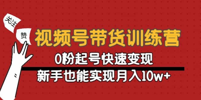 视频号带货训练营：0粉起号快速变现-优优资源网