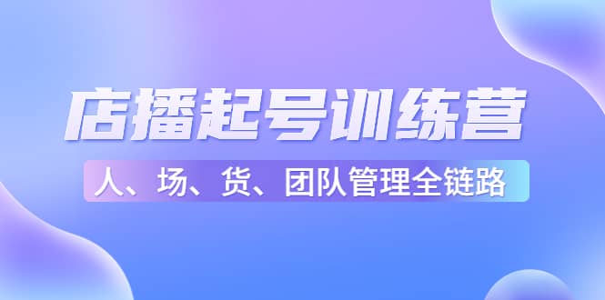 店播起号训练营：帮助更多直播新人快速开启和度过起号阶段（16节）-优优资源网