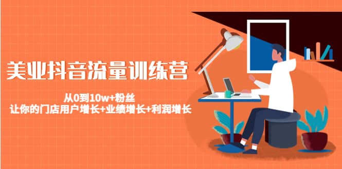 美业抖音流量训练营：从0到10w 粉丝 让你的门店用户增长 业绩增长 利润增长-优优资源网