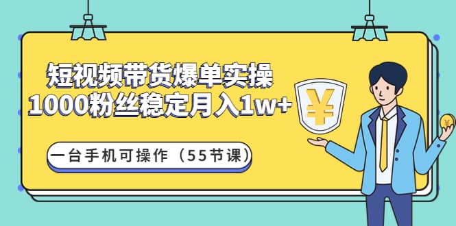 短视频带货爆单实操：一台手机可操作（55节课）-优优资源网