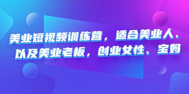 美业短视频训练营，适合美业人、以及美业老板，创业女性、宝妈-优优资源网