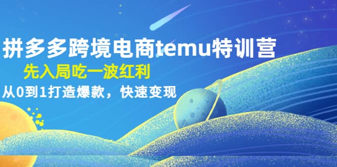 拼多多跨境电商temu特训营：先入局吃一波红利，从0到1打造爆款，快速变现-优优资源网