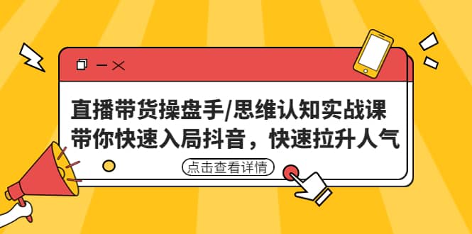 直播带货操盘手/思维认知实战课：带你快速入局抖音，快速拉升人气-优优资源网
