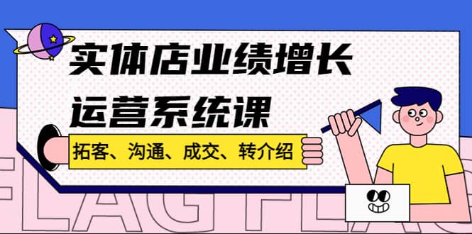 实体店业绩增长运营系统课，拓客、沟通、成交、转介绍!-优优资源网