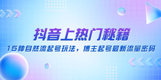 抖音上热门秘籍：15种自然流起号玩法，博主起号最新流量密码-优优资源网
