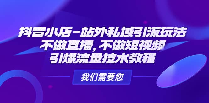 抖音小店-站外私域引流玩法：不做直播，不做短视频，引爆流量技术教程-优优资源网
