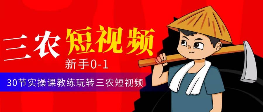 三农短视频从0~1运营课：30节实操课教练玩转三农短视频-优优资源网