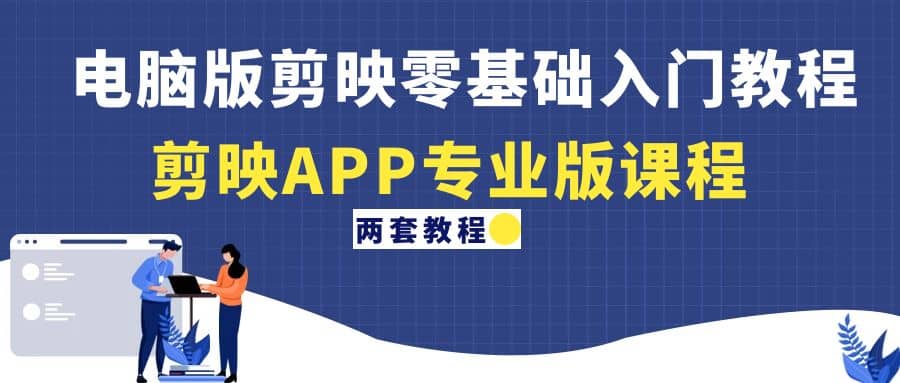 电脑版剪映零基础入门教程 剪映APP专业版课程（两套教程）-优优资源网