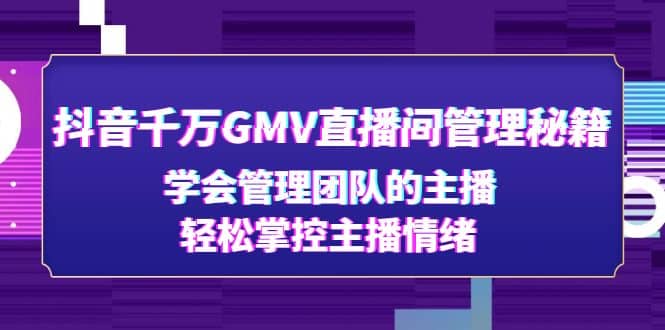 抖音千万GMV直播间管理秘籍：学会管理团队的主播，轻松掌控主播情绪-优优资源网
