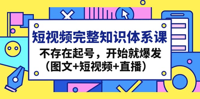 短视频完整知识体系课，不存在起号，开始就爆发（图文 短视频 直播）-优优资源网