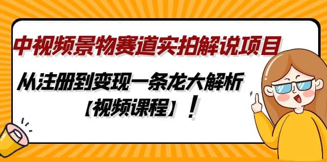 中视频景物赛道实拍解说项目，从注册到变现一条龙大解析【视频课程】-优优资源网