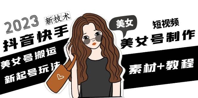 2023抖音快手短视频美女号制作 美女号搬运新起号玩法 新技术(素材 教程)-优优资源网