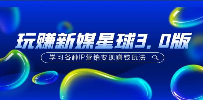 《玩赚新媒星球3.0版》学习各种IP营销变现玩法（价值498）-优优资源网