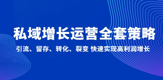 私域增长运营全套策略：引流、留存、转化、裂变 快速实现高利润增长-优优资源网