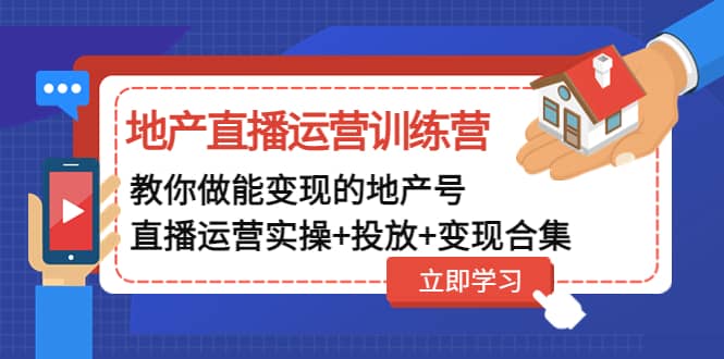 地产直播运营训练营：教你做能变现的地产号（直播运营实操 投放 变现合集）-优优资源网