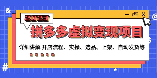 拼多多虚拟变现项目：讲解开店流程-实操-选品-上架-自动发货等(无水印)-优优资源网