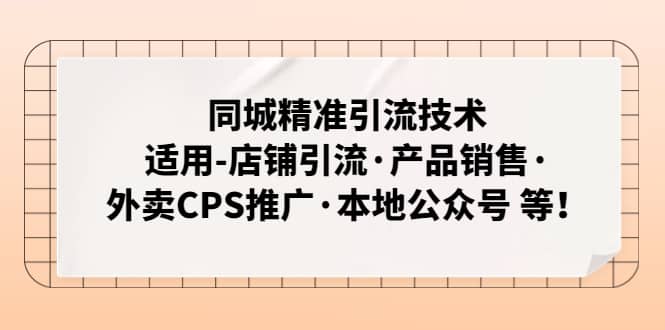 同城精准引流技术：适用-店铺引流·产品销售·外卖CPS推广·本地公众号 等-优优资源网