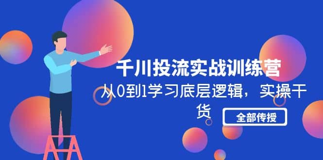 千川投流实战训练营：从0到1学习底层逻辑，实操干货全部传授(无水印)-优优资源网