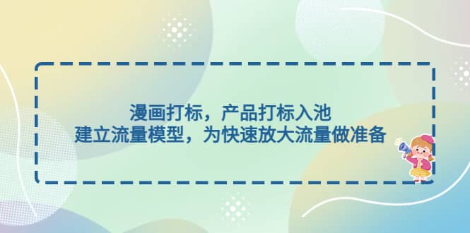漫画打标，产品打标入池，建立流量模型，为快速放大流量做准备-优优资源网