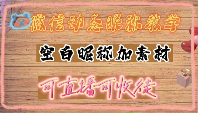 微信动态昵称设置方法，可抖音直播引流，日赚上百【详细视频教程 素材】-优优资源网
