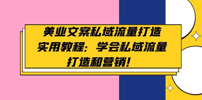 美业文案私域流量打造实用教程：学会私域流量打造和营销-优优资源网