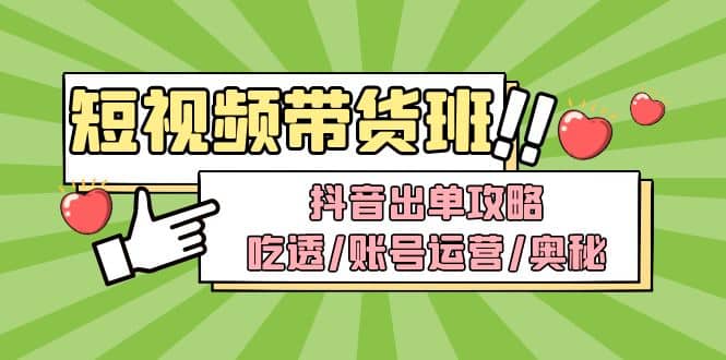 短视频带货内训营：抖音出单攻略，吃透/账号运营/奥秘，轻松带货-优优资源网