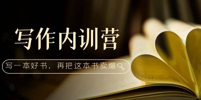 写作内训营：百万级大佬教你如何写一本好书，再把这本书卖爆-优优资源网