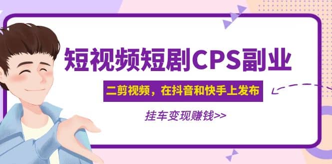 短视频短剧CPS副业项目：二剪视频在抖音和快手上发布，挂车变现-优优资源网