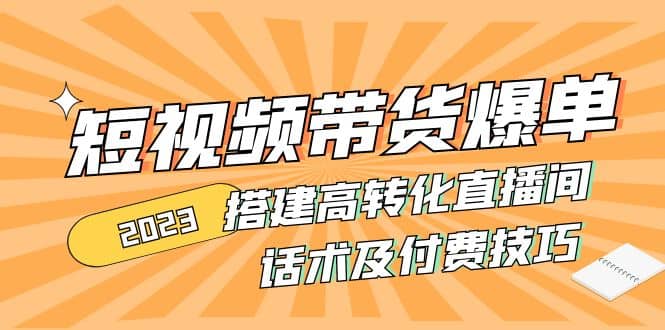 2023短视频带货爆单 搭建高转化直播间 话术及付费技巧(无水印)-优优资源网