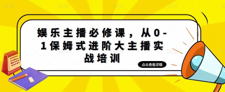娱乐主播培训班：从0-1保姆式进阶大主播实操培训-优优资源网