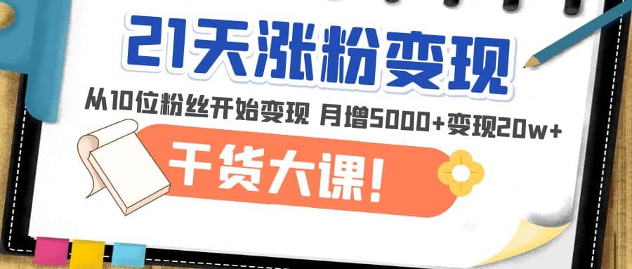 21天精准涨粉变现干货大课：从10位粉丝开始变现 月增5000-优优资源网