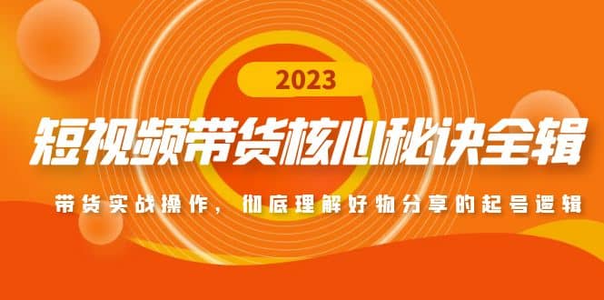 短视频带货核心秘诀全辑：带货实战操作，彻底理解好物分享的起号逻辑-优优资源网