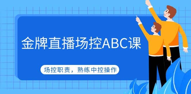 金牌直播场控ABC课，场控职责，熟练中控操作-优优资源网