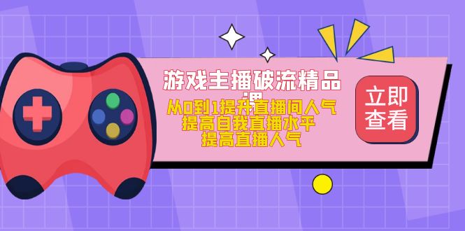 游戏主播破流精品课，从0到1提升直播间人气 提高自我直播水平 提高直播人气-优优资源网