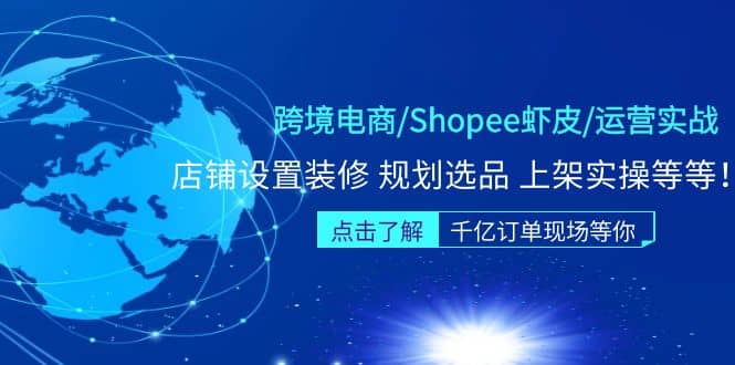 跨境电商/Shopee虾皮/运营实战训练营：店铺设置装修 规划选品 上架实操等等-优优资源网
