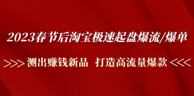 2023春节后淘宝极速起盘爆流/爆单：测出赚钱新品 打造高流量爆款-优优资源网