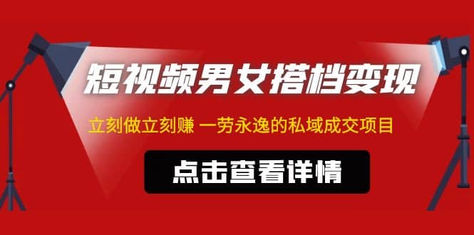 东哲·短视频男女搭档变现 立刻做立刻赚 一劳永逸的私域成交项目（不露脸）-优优资源网